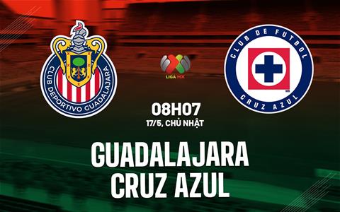 Nhận định bóng đá Guadalajara vs Cruz Azul 8h07 ngày 17/5 (VĐQG Mexico 2025/26)