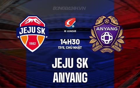 Nhận định Jeju SK vs Anyang 14h30 ngày 17/5 (VĐQG Hàn Quốc 2026)