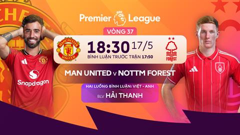 TRỰC TIẾP Nhận định - phân tích kết quả MU vs Nottingham (18h30 ngày 17/5)