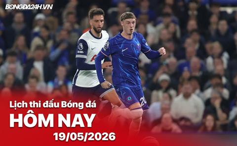 Lịch thi đấu, trực tiếp bóng đá hôm nay 19/05/2026: Chelsea vs Tottenham
