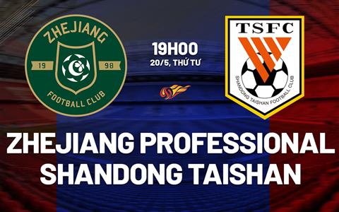 Nhận định Zhejiang Professional vs Shandong Taishan 19h00 ngày 20/5 (VĐQG Trung Quốc 2026)