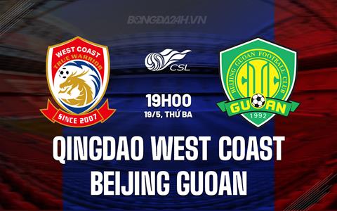 Nhận định Qingdao West Coast vs Beijing Guoan 19h00 ngày 19/5 (VĐQG Trung Quốc 2026)