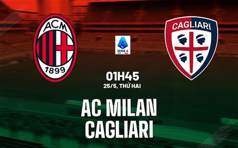 Nhận định AC Milan vs Cagliari (1h45 ngày 25/5): 3 điểm cho chủ nhà