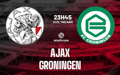Nhận định bóng đá Ajax vs Groningen 23h45 ngày 21/5 (VĐQG Hà Lan 2025/26)