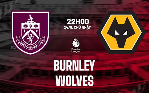 Nhận định Burnley vs Wolves (22h00 ngày 24/5 Premier League 2025/26)