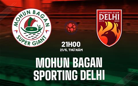 Nhận định Mohun Bagan vs Sporting Delhi 21h00 ngày 21/5 (VĐQG Ấn Độ 2026)