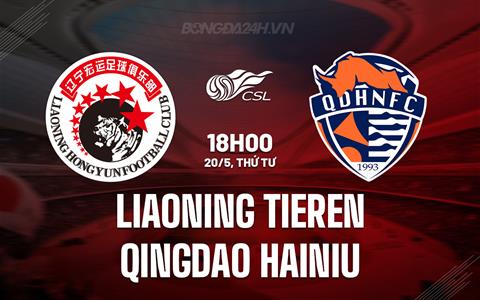 Nhận định Liaoning Tieren vs Qingdao Hainiu 18h00 ngày 20/5 (VĐQG Trung Quốc 2026)