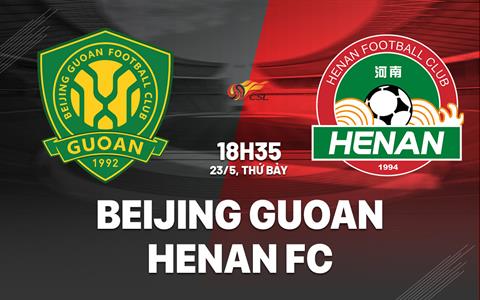 Nhận định bóng đá Beijing Guoan vs Henan FC 18h35 ngày 23/5 (VĐQG Trung Quốc 2026)