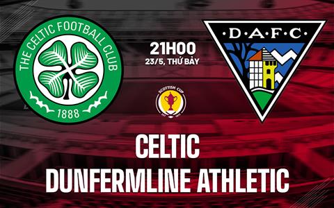 Nhận định Celtic vs Dunfermline Athletic 21h00 ngày 23/5 (Cúp QG Scotland 2025/26)