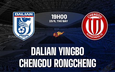 Nhận định Dalian Yingbo vs Chengdu Rongcheng 19h00 ngày 23/5 (VĐQG Trung Quốc 2026)