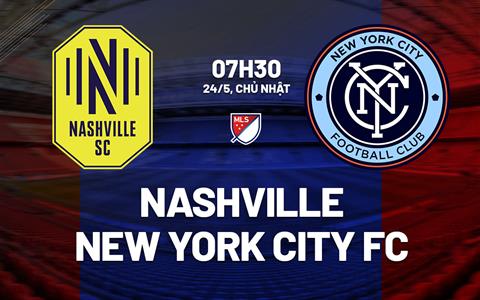 Nhận định bóng đá Nashville vs New York City FC 7h30 ngày 24/5 (Nhà nghề Mỹ 2026)
