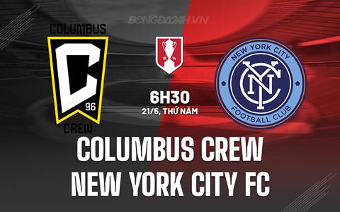 Nhận định Columbus Crew vs New York City FC 6h30 ngày 21/5 (Cúp QG Mỹ 2026)
