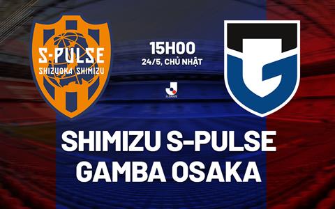 Nhận định Shimizu S-Pulse vs Gamba Osaka 15h00 ngày 24/5 (VĐQG Nhật Bản 2026)