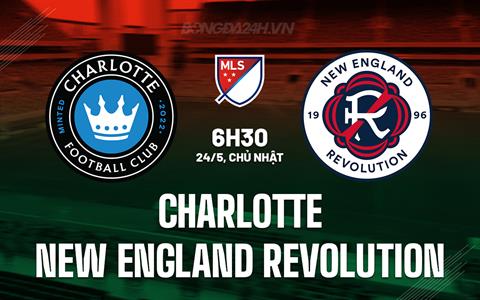 Nhận định Charlotte vs New England Revolution 6h30 ngày 24/5 (Nhà nghề Mỹ 2026)