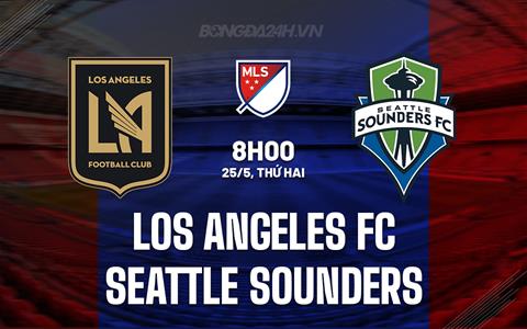 Nhận định Los Angeles FC vs Seattle Sounders 8h15 ngày 25/5 (Nhà nghề Mỹ 2026)