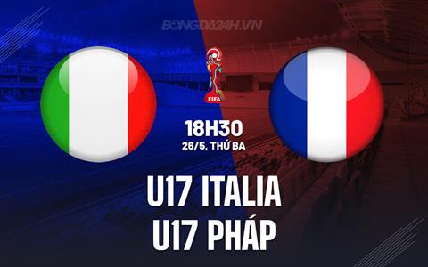 Nhận định U17 Italia vs U17 Pháp 18h30 ngày 26/5 (VCK U17 châu Âu 2026)