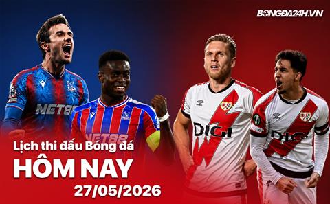 Lịch thi đấu, trực tiếp bóng đá hôm nay 27/05/2026: Crystal Palace vs Rayo Vallecano