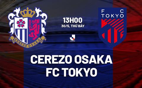 Nhận định bóng đá Cerezo Osaka vs FC Tokyo 13h00 ngày 30/5 (VĐQG Nhật Bản 2026)