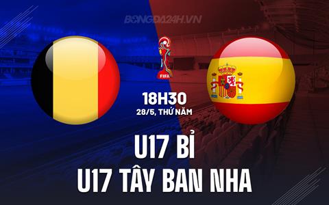 Nhận định U17 Bỉ vs U17 Tây Ban Nha 18h30 ngày 28/5 (VCK U17 châu Âu 2026)