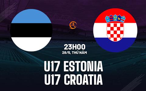 Nhận định U17 Estonia vs U17 Croatia 23h00 ngày 28/5 (VCK U17 châu Âu 2026)
