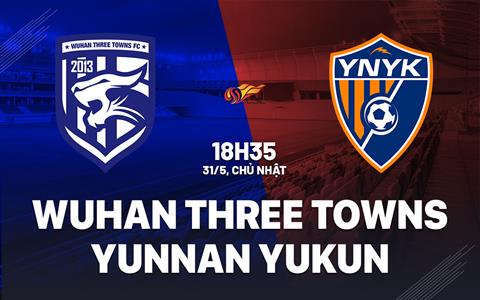 Nhận định Wuhan Three Towns vs Yunnan Yukun 18h35 ngày 31/5 (VĐQG Trung Quốc 2026)