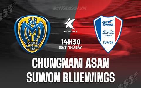 Nhận định Chungnam Asan vs Suwon Bluewings 14h30 ngày 30/5 (Hạng 2 Hàn Quốc 2026)