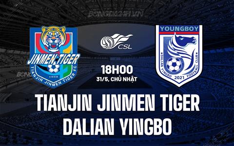 Nhận định Tianjin Jinmen Tiger vs Dalian Yingbo 18h00 ngày 31/5 (VĐQG Trung Quốc 2026)