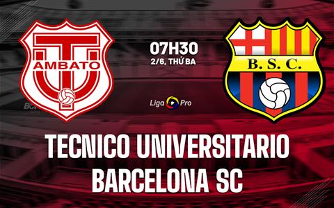 Nhận định Tecnico Universitario vs Barcelona SC 7h30 ngày 2/6 (VĐQG Ecuador 2026)