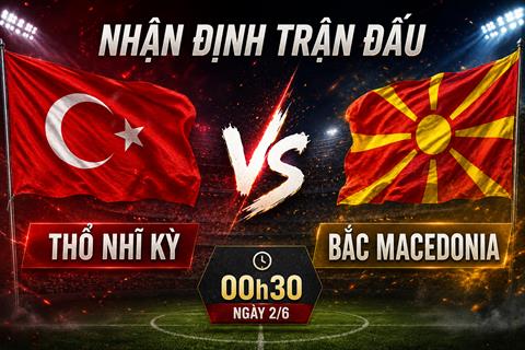 Nhận định Thổ Nhĩ Kỳ vs Bắc Macedonia 00h30 ngày 2/6 (Giao hữu quốc tế)
