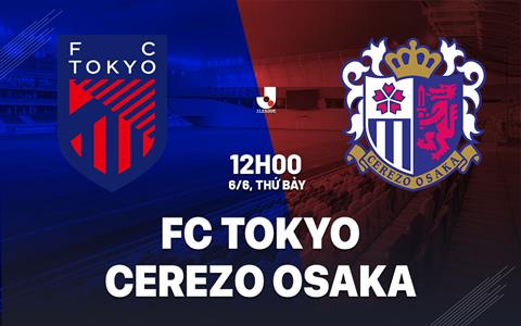 Nhận định bóng đá FC Tokyo vs Cerezo Osaka 12h00 ngày 6/6 (VĐQG Nhật Bản 2026)