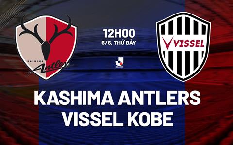 Nhận định Kashima Antlers vs Vissel Kobe 12h00 ngày 6/6 (VĐQG Nhật Bản 2026)