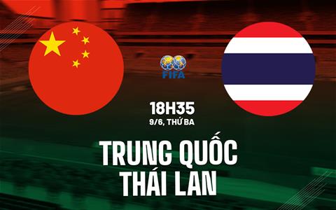 Nhận định bóng đá Trung Quốc vs Thái Lan 18h35 ngày 9/6 (Giao hữu quốc tế)