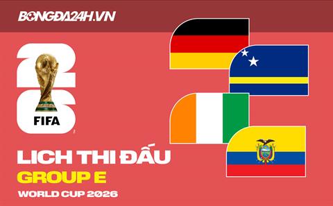 Lịch thi đấu bảng E tại VCK World Cup 2026 đầy đủ