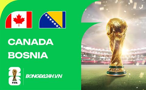 Đội hình Canada vs Bosnia dự kiến 02h00 ngày 13/06
