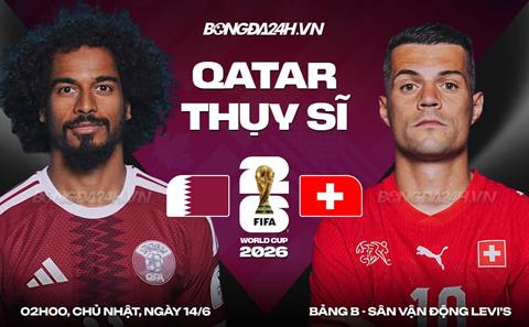 Nhận định Qatar vs Thụy Sĩ (02h00 ngày 14/6): Cán cân chênh lệch