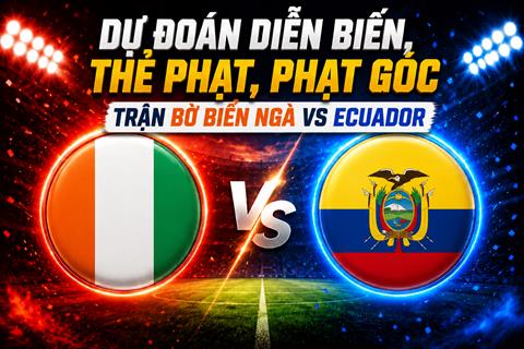 Dự đoán diễn biến, thẻ phạt, phạt góc trận Bờ Biển Ngà vs Ecuador (06h00 ngày 15/6)