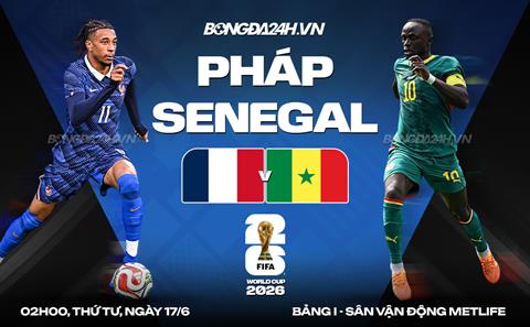 Nhận định Pháp vs Senegal (2h00 ngày 17/6): Đối thủ khó chịu