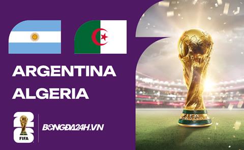 Đội hình Argentina vs Algeria dự kiến lúc 08h00 ngày 17/06