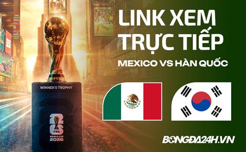 Link xem trực tiếp Mexico vs Hàn Quốc 8h ngày 19/06 ở đâu?