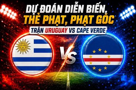 Dự đoán diễn biến, thẻ phạt, phạt góc trận Uruguay vs Cape Verde (05h00 ngày 22/6)