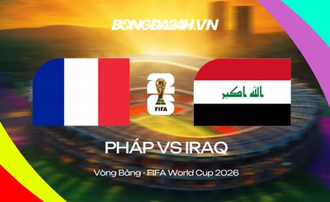Đội hình Pháp vs Iraq dự kiến 4h ngày 23/06 (Bảng I World Cup)
