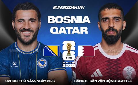 Nhận định Bosnia vs Qatar (02h00 ngày 25/6): Trận chiến sinh tử