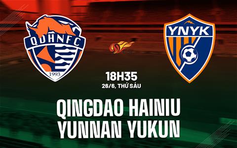 Nhận định Qingdao Hainiu vs Yunnan Yukun 18h35 ngày 26/6 (VĐQG Trung Quốc 2026)