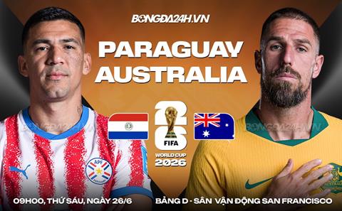Nhận định Paraguay vs Australia (09h00 ngày 26/6): Tranh suất nhì bảng