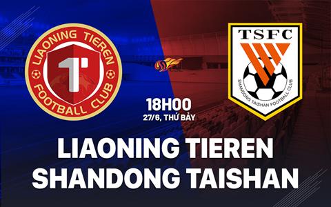 Nhận định Liaoning Tieren vs Shandong Taishan 18h00 ngày 27/6 (VĐQG Trung Quốc 2026)