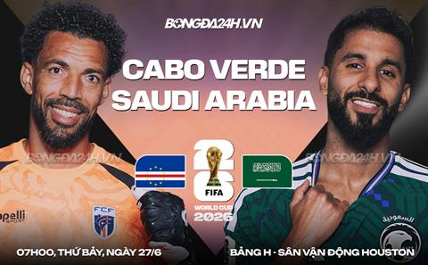 Nhận định Cape Verde vs Saudi Arabia (07h00 ngày 27/6): Một mất một còn