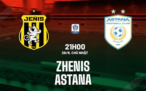 Nhận định bóng đá Zhenis vs Astana 21h00 ngày 28/6 (VĐQG Kazakhstan 2026)