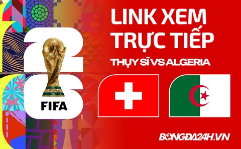 Thụy Sĩ vs Algeria link xem trực tiếp trên VTV hôm nay