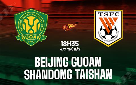 Nhận định Beijing Guoan vs Shandong Taishan 18h35 ngày 4/7 (VĐQG Trung Quốc 2026)