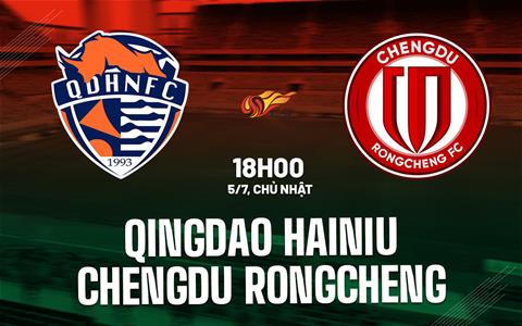 Nhận định Qingdao Hainiu vs Chengdu Rongcheng 18h00 ngày 5/7 (VĐQG Trung Quốc 2026)